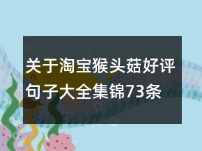關于淘寶猴頭菇好評句子大全集錦73條