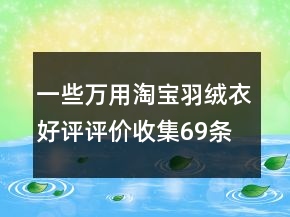 一些萬用淘寶羽絨衣好評評價收集69條