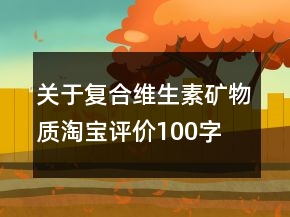 關(guān)于復(fù)合維生素、礦物質(zhì)淘寶評價(jià)100字復(fù)制64條