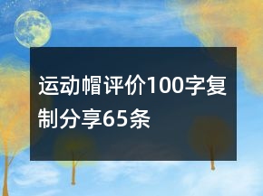 運(yùn)動(dòng)帽評(píng)價(jià)100字復(fù)制分享65條