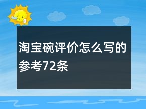 淘寶碗評(píng)價(jià)怎么寫的參考72條