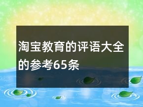 淘寶教育的評(píng)語(yǔ)大全的參考65條