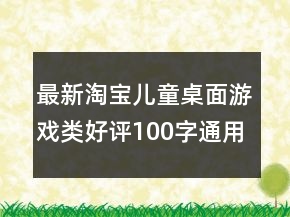 最新淘寶兒童桌面游戲類好評(píng)100字通用評(píng)論分享66條