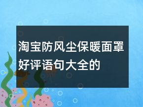 淘寶防風(fēng)、塵保暖面罩好評語句大全的集錦66條