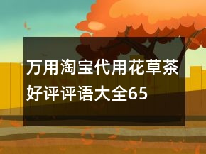 萬用淘寶代用、花草茶好評評語大全65條