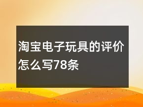 淘寶電子玩具的評價怎么寫78條