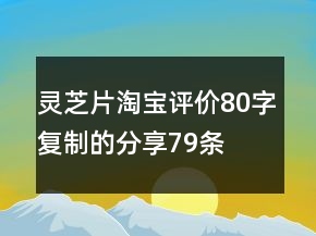 靈芝片淘寶評價80字復制的分享79條