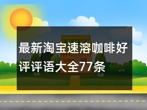 最新淘寶速溶咖啡好評(píng)評(píng)語大全77條