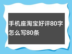 手機(jī)座淘寶好評80字怎么寫80條
