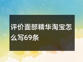 評(píng)價(jià)面部精華淘寶怎么寫(xiě)69條