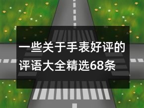 一些關(guān)于手表好評(píng)的評(píng)語(yǔ)大全精選68條
