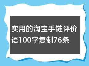 實用的淘寶手鏈評價語100字復(fù)制76條