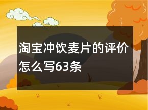 淘寶沖飲麥片的評(píng)價(jià)怎么寫(xiě)63條