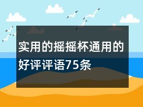 實用的搖搖杯通用的好評評語75條