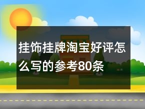 掛飾、掛牌淘寶好評(píng)怎么寫(xiě)的參考80條