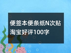 便簽本、便條紙、N次貼淘寶好評100字怎么寫70條