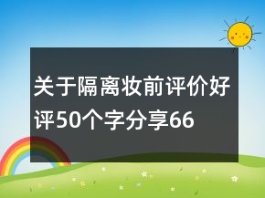 關(guān)于隔離、妝前評價好評50個字分享66條