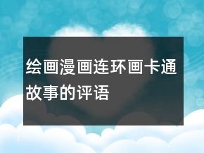繪畫(huà)、漫畫(huà)、連環(huán)畫(huà)、卡通故事的評(píng)語(yǔ)大全77條