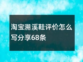 淘寶溯溪鞋評(píng)價(jià)怎么寫(xiě)分享68條