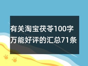 有關(guān)淘寶茯苓100字萬(wàn)能好評(píng)的匯總71條
