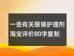 一些有關(guān)眼鏡護(hù)理劑淘寶評(píng)價(jià)80字復(fù)制分享71條