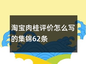 淘寶肉桂評價怎么寫的集錦62條