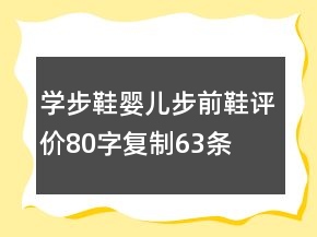 學(xué)步鞋、嬰兒步前鞋評價(jià)80字復(fù)制63條