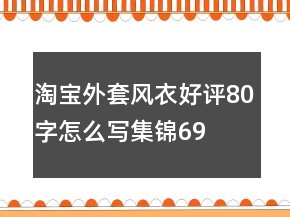 淘寶外套、風(fēng)衣好評(píng)80字怎么寫集錦69條