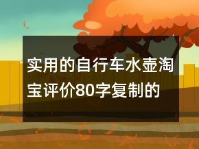 實用的自行車水壺淘寶評價80字復(fù)制的集錦63條