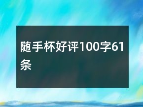 隨手杯好評(píng)100字61條
