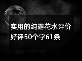 實(shí)用的純露、花水評價好評50個字61條