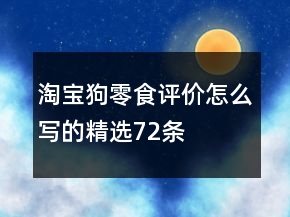 淘寶狗零食評價怎么寫的精選72條