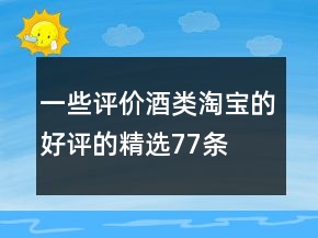 一些評價酒類淘寶的好評的精選77條