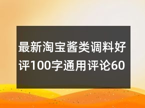 最新淘寶醬類調(diào)料好評100字通用評論60條