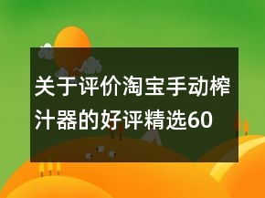 關(guān)于評價淘寶手動榨汁器的好評精選60條