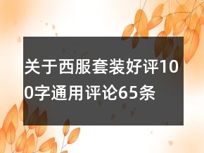 關(guān)于西服套裝好評(píng)100字通用評(píng)論65條