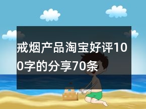 戒煙產(chǎn)品淘寶好評(píng)100字的分享70條