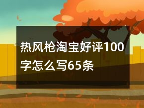 熱風(fēng)槍淘寶好評100字怎么寫65條