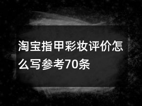 淘寶指甲彩妝評價怎么寫參考70條