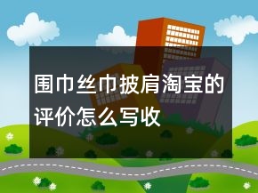 圍巾、絲巾、披肩淘寶的評(píng)價(jià)怎么寫收集73條