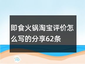 即食火鍋淘寶評價怎么寫的分享62條
