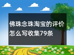 佛珠、念珠淘寶的評(píng)價(jià)怎么寫(xiě)收集79條