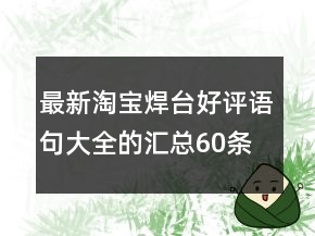 最新淘寶焊臺好評語句大全的匯總60條