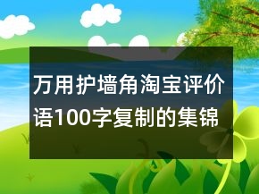 萬(wàn)用護(hù)墻角淘寶評(píng)價(jià)語(yǔ)100字復(fù)制的集錦68條