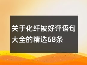 關(guān)于化纖被好評語句大全的精選68條