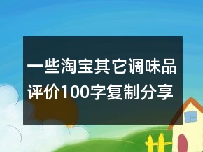 一些淘寶其它調(diào)味品評(píng)價(jià)100字復(fù)制分享77條