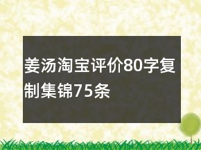 姜湯淘寶評價80字復(fù)制集錦75條