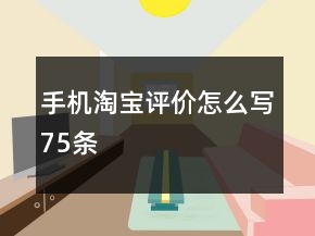 手機(jī)淘寶評(píng)價(jià)怎么寫(xiě)75條