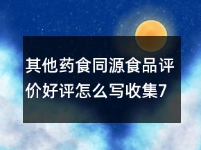 其他藥食同源食品評價好評怎么寫收集71條
