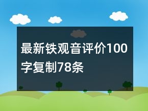 最新鐵觀音評(píng)價(jià)100字復(fù)制78條